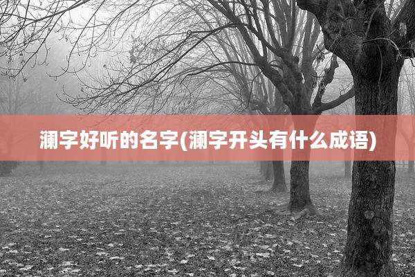 澜字好听的名字(澜字开头有什么成语)