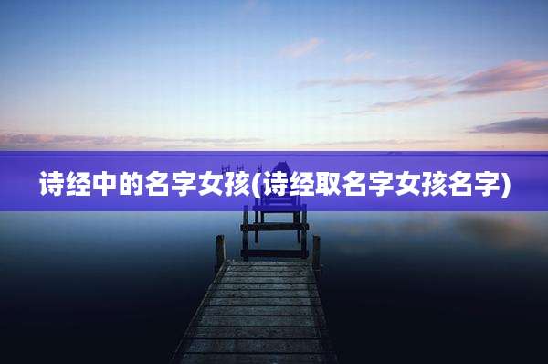 诗经中的名字女孩(诗经取名字女孩名字)