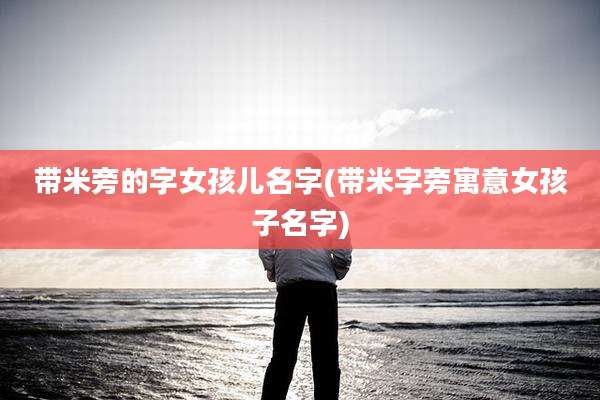 带米旁的字女孩儿名字(带米字旁寓意女孩子名字)