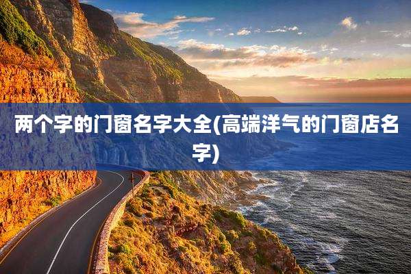 两个字的门窗名字大全(高端洋气的门窗店名字)