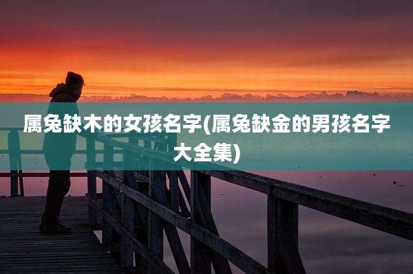 属兔缺木的女孩名字(属兔缺金的男孩名字大全集)