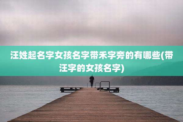 汪姓起名字女孩名字带禾字旁的有哪些(带汪字的女孩名字)