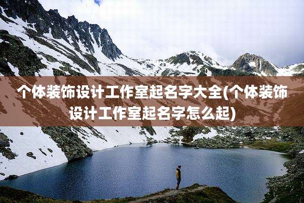 个体装饰设计工作室起名字大全(个体装饰设计工作室起名字怎么起)