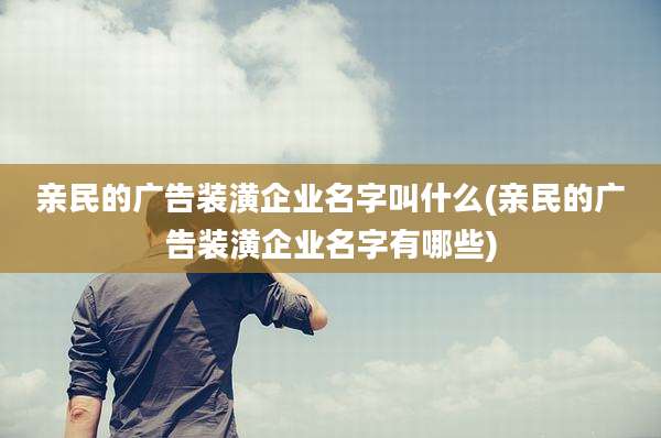 亲民的广告装潢企业名字叫什么(亲民的广告装潢企业名字有哪些)