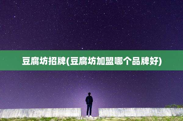 豆腐坊招牌(豆腐坊加盟哪个品牌好)
