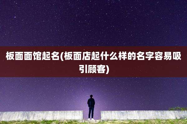 板面面馆起名(板面店起什么样的名字容易吸引顾客)