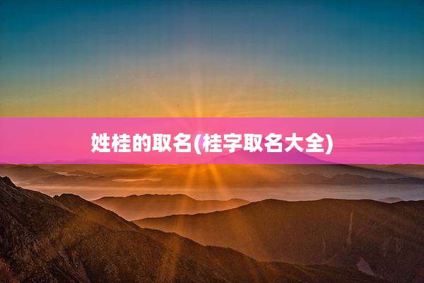 姓桂的取名(桂字取名大全)