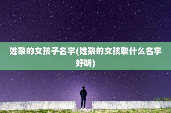 姓黎的女孩子名字(姓黎的女孩取什么名字好听)