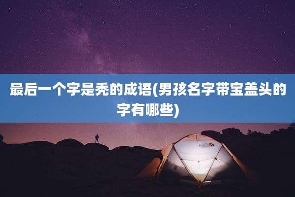 最后一个字是秃的成语(男孩名字带宝盖头的字有哪些)