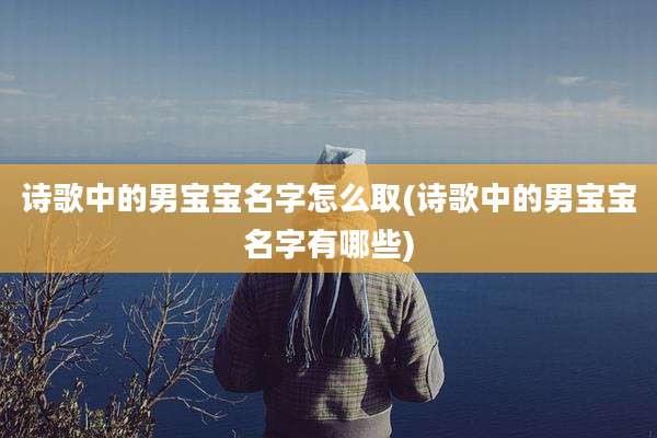 诗歌中的男宝宝名字怎么取(诗歌中的男宝宝名字有哪些)
