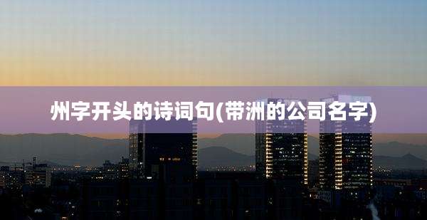 州字开头的诗词句(带洲的公司名字)