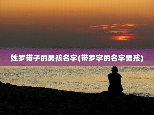 姓罗带子的男孩名字(带罗字的名字男孩)