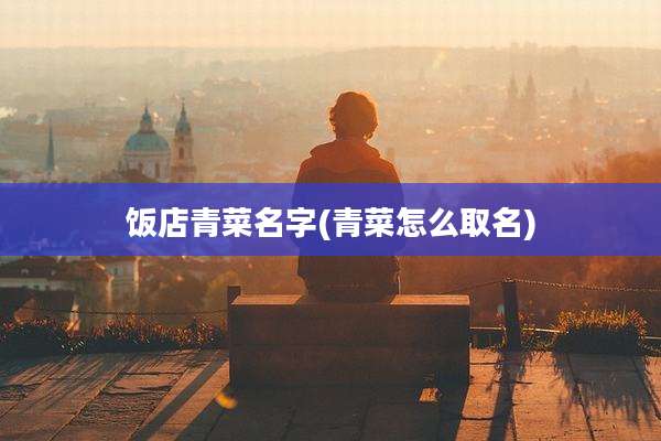 饭店青菜名字(青菜怎么取名)