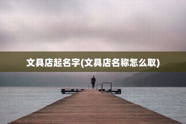 文具店起名字(文具店名称怎么取)