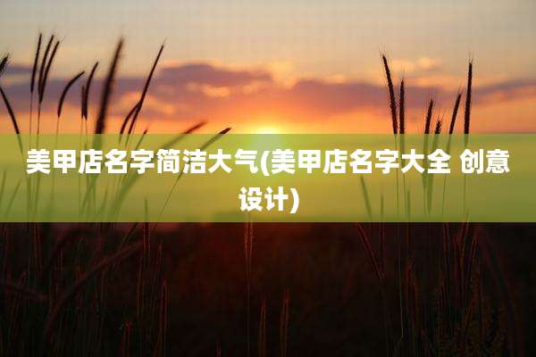 美甲店名字简洁大气(美甲店名字大全 创意设计)