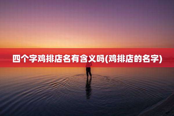 四个字鸡排店名有含义吗(鸡排店的名字)