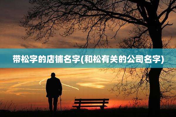 带松字的店铺名字(和松有关的公司名字)