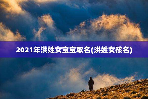 2021年洪姓女宝宝取名(洪姓女孩名)