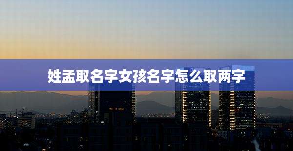 姓孟取名字女孩名字怎么取两字