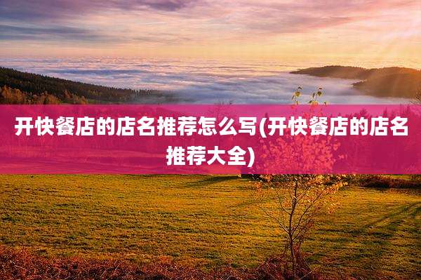 开快餐店的店名推荐怎么写(开快餐店的店名推荐大全)