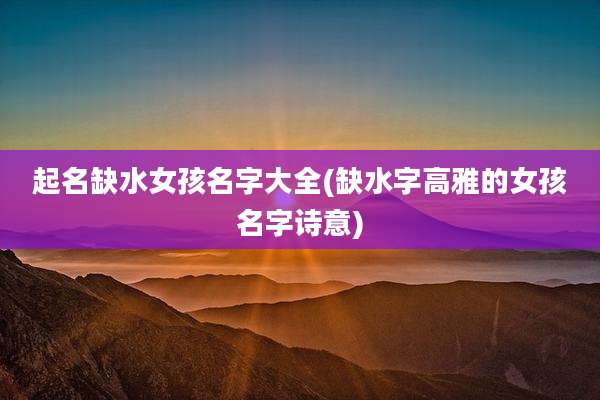 起名缺水女孩名字大全(缺水字高雅的女孩名字诗意)