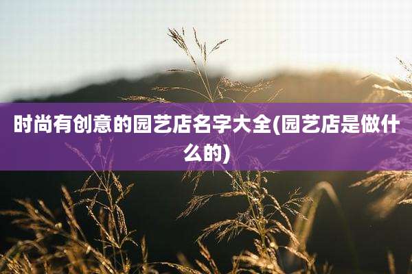 时尚有创意的园艺店名字大全(园艺店是做什么的)