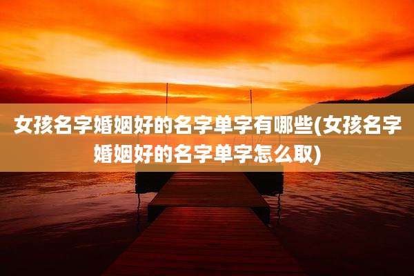 女孩名字婚姻好的名字单字有哪些(女孩名字婚姻好的名字单字怎么取)