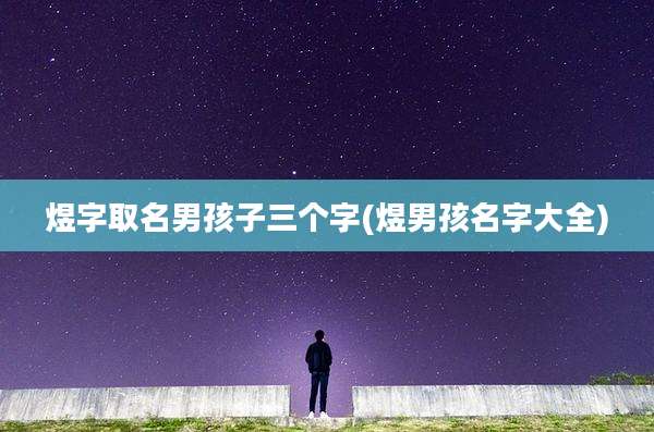 煜字取名男孩子三个字(煜男孩名字大全)