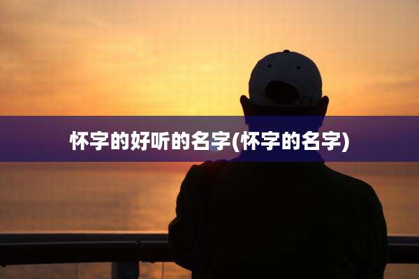 怀字的好听的名字(怀字的名字)