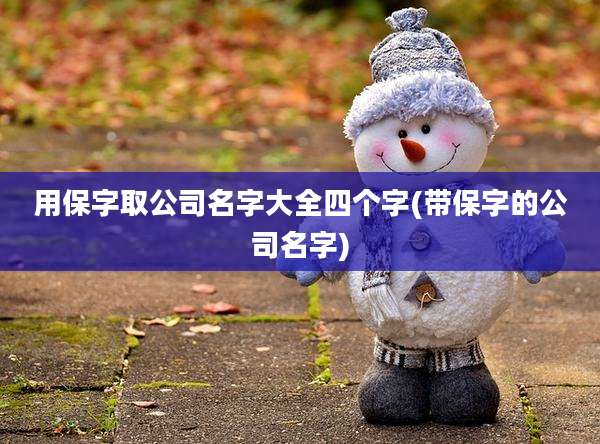 用保字取公司名字大全四个字(带保字的公司名字)