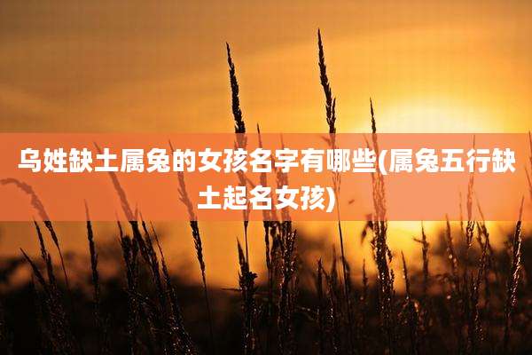 乌姓缺土属兔的女孩名字有哪些(属兔五行缺土起名女孩)