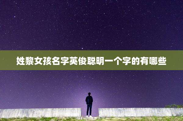 姓黎女孩名字英俊聪明一个字的有哪些