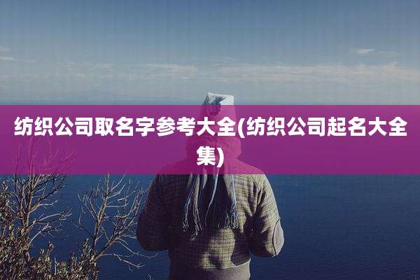 纺织公司取名字参考大全(纺织公司起名大全集)