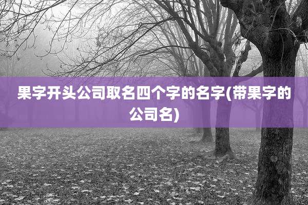 果字开头公司取名四个字的名字(带果字的公司名)