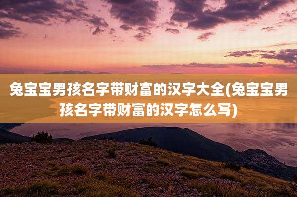 兔宝宝男孩名字带财富的汉字大全(兔宝宝男孩名字带财富的汉字怎么写)