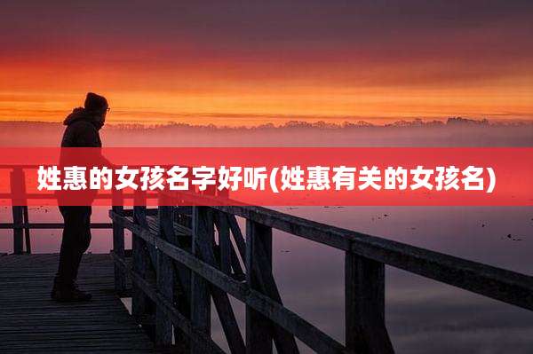 姓惠的女孩名字好听(姓惠有关的女孩名)
