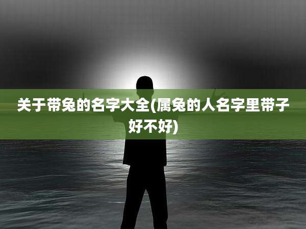 关于带兔的名字大全(属兔的人名字里带子好不好)