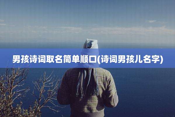 男孩诗词取名简单顺口(诗词男孩儿名字)