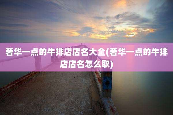奢华一点的牛排店店名大全(奢华一点的牛排店店名怎么取)