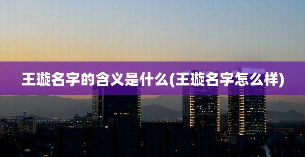 王璇名字的含义是什么(王璇名字怎么样)
