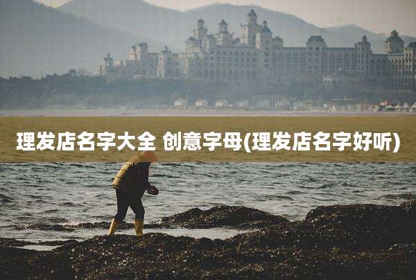 理发店名字大全 创意字母(理发店名字好听)