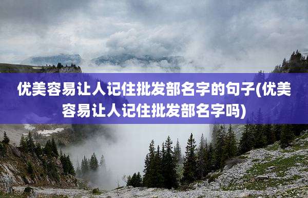 优美容易让人记住批发部名字的句子(优美容易让人记住批发部名字吗)