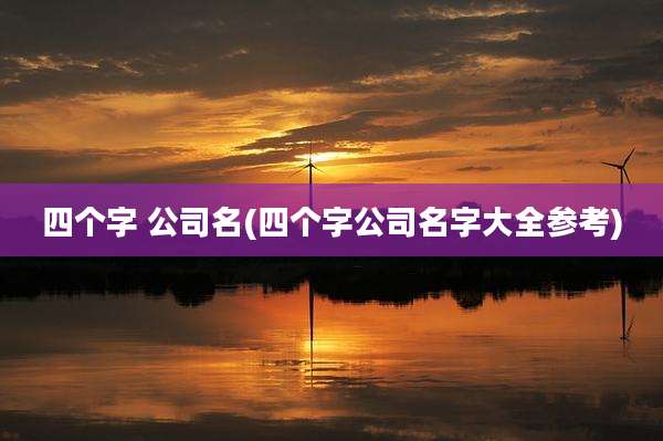 四个字 公司名(四个字公司名字大全参考)