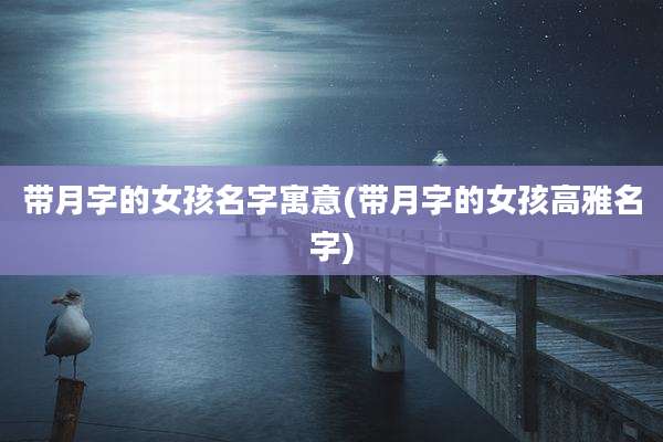 带月字的女孩名字寓意(带月字的女孩高雅名字)