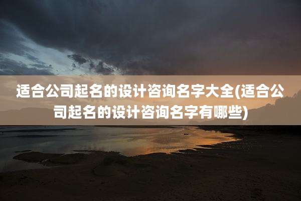 适合公司起名的设计咨询名字大全(适合公司起名的设计咨询名字有哪些)