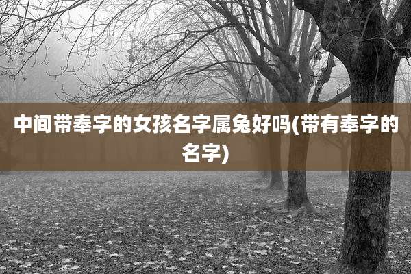 中间带奉字的女孩名字属兔好吗(带有奉字的名字)