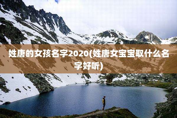 姓唐的女孩名字2020(姓唐女宝宝取什么名字好听)