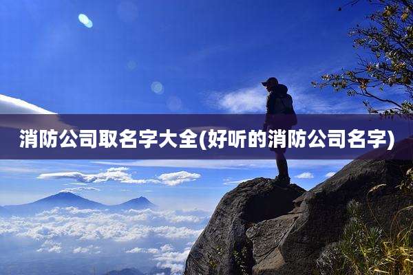 消防公司取名字大全(好听的消防公司名字)