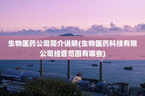 生物医药公司简介说明(生物医药科技有限公司经营范围有哪些)