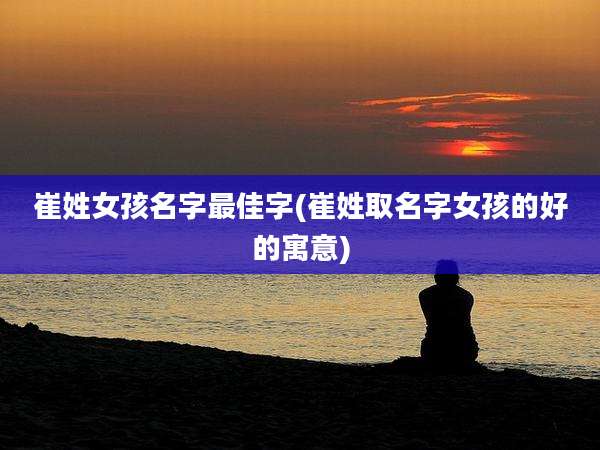 崔姓女孩名字最佳字(崔姓取名字女孩的好的寓意)